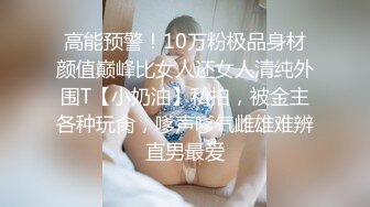 高能预警！10万粉极品身材颜值巅峰比女人还女人清纯外围T【小奶油】私拍，被金主各种玩肏，嗲声嗲气雌雄难辨直男最爱