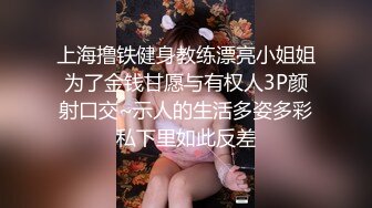 上海撸铁健身教练漂亮小姐姐为了金钱甘愿与有权人3P颜射口交~示人的生活多姿多彩私下里如此反差