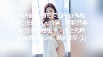 酒店偷拍到的 美腿牛仔裤超美少妇和情人偷情，侧脸好美啊 身材也是超棒，换上死库紧身裙再磨磨唧唧地做爱 (1)