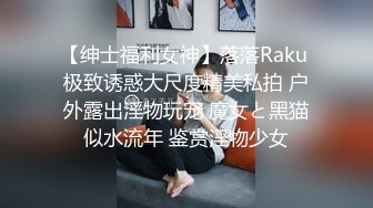 【绅士福利女神】落落Raku 极致诱惑大尺度精美私拍 户外露出淫物玩宠 魔女と黑猫似水流年 鉴赏淫物少女