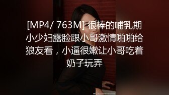 [MP4/ 763M] 很棒的哺乳期小少妇露脸跟小哥激情啪啪给狼友看，小逼很嫩让小哥吃着奶子玩弄