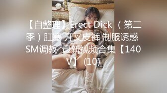 【自整理】Erect Dick （第二季）肛塞 开叉皮裤 制服诱惑 SM调教  最新视频合集【140V】 (10)