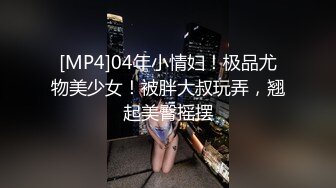 [MP4]04年小情妇！极品尤物美少女！被胖大叔玩弄，翘起美臀摇摆