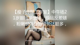 【瘦子传媒工作室】中午场21岁眼镜学生妹，极品反差婊，粉嫩胴体会的姿势还挺多，叫床声动听