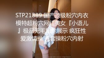 STP21889 国产顶级粉穴内衣模特超粉穴网红美女『小语儿』极品无毛粉鲍展示 疯狂性爱激情操 无套操粉穴内射