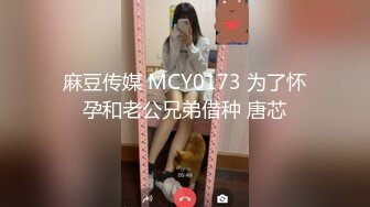 麻豆传媒 MCY0173 为了怀孕和老公兄弟借种 唐芯