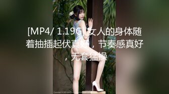 [MP4/ 1.19G] 女人的身体随着抽插起伏真好，节奏感真好，无套猛操