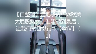 【自整理】歪把子肉棒vs欧美大屁股熟女，谁能战到最后，让我们拭目以待！【84V】 (1)