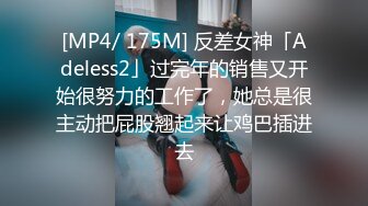 [MP4/ 175M] 反差女神「Adeless2」过完年的销售又开始很努力的工作了，她总是很主动把屁股翘起来让鸡巴插进去