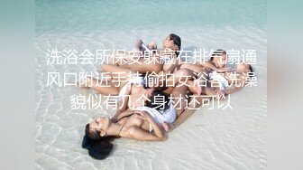 洗浴会所保安躲藏在排气扇通风口附近手持偷拍女浴客洗澡貌似有几个身材还可以