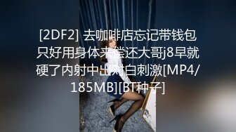 [2DF2] 去咖啡店忘记带钱包只好用身体来偿还大哥j8早就硬了内射中出对白刺激[MP4/185MB][BT种子]