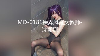 MD-0181操弄风骚女教师-沈娜娜