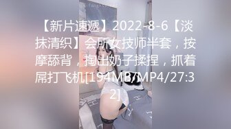 【新片速遞】2022-8-6【淡抹清织】会所女技师半套，按摩舔背，掏出奶子揉捏，抓着屌打飞机[194MB/MP4/27:32]