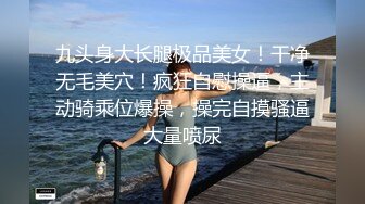 九头身大长腿极品美女！干净无毛美穴！疯狂自慰操逼，主动骑乘位爆操，操完自摸骚逼大量喷尿