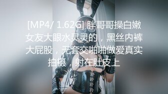 [MP4/ 1.62G] 胖哥哥操白嫩女友大眼水灵灵的，黑丝内裤大屁股，无套交啪啪做爱真实拍摄，射在肚皮上