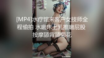 [MP4]水疗馆来客户女技师全程偷拍 水磨床上乳推磨屁股 按摩舔背舔菊花