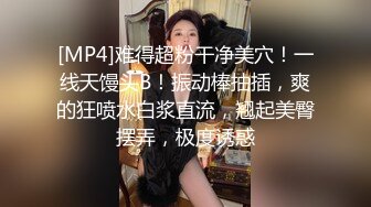 [MP4]难得超粉干净美穴！一线天馒头B！振动棒抽插，爽的狂喷水白浆直流，翘起美臀摆弄，极度诱惑