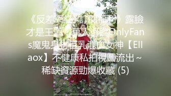 《反差網紅☀訂閱福利》露臉才是王道！萬人追蹤OnlyFans魔鬼身材巨乳混血女神【Ellaox】不健康私拍視圖流出～稀缺資源勁爆收藏 (5)