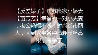 【反差婊子】江苏良家小娇妻【苗芳芳】幸福的一对小夫妻，老公艳福不浅，时尚都市丽人，回到家中各种情趣黑丝高跟，屌爆了