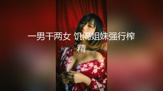 一男干两女 饥渴姐妹强行榨精