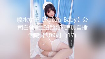 喷水女王【Kaixin-Baby】公司白领~上班跳蛋~道具自插潮喷【109v】 (17)