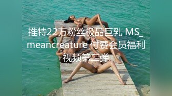 推特22万粉丝极品巨乳 MS_meancreature 付费会员福利视频第二弹