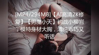 [MP4/294MB]【AI高清2K修复】【男魔小天】约战小柳岩，模特身材大胸，清纯乖巧又听话