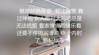 ✨魅惑妖娆身姿✨臀比肩宽 赛过神仙 女人面对大鸡吧总是无法抗拒 看表情痛而快乐着 还要不停擦润滑油 终于内射了  新帖标志