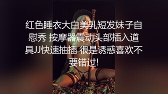 红色睡衣大白美乳短发妹子自慰秀 按摩器震动头部插入道具JJ快速抽插 很是诱惑喜欢不要错过!