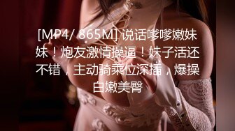 [MP4/ 865M] 说话嗲嗲嫩妹妹！炮友激情操逼！妹子活还不错，主动骑乘位深插，爆操白嫩美臀