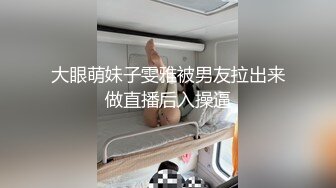 大眼萌妹子雯雅被男友拉出来做直播后入操逼