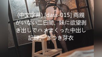 (中文字幕) [dass-015] 両親がいない二日間、妹に欲望剥き出しでハメまくった中出し記録。 さつき芽衣