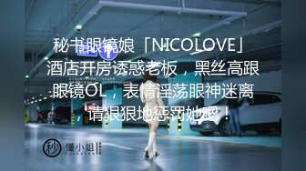 秘书眼镜娘「NICOLOVE」酒店开房诱惑老板，黑丝高跟眼镜OL，表情淫荡眼神迷离，请狠狠地惩罚她吧！