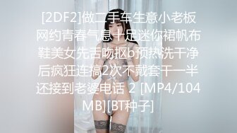 [2DF2]做二手车生意小老板网约青春气息十足迷你裙帆布鞋美女先舌吻抠b预热洗干净后疯狂连搞2次不戴套干一半还接到老婆电话 2 [MP4/104MB][BT种子]