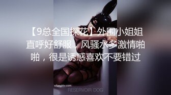 【9总全国探花】外围小姐姐直呼好舒服，风骚水多激情啪啪，很是诱惑喜欢不要错过