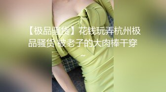 【极品骚货】花钱玩弄杭州极品骚货 被老子的大肉棒干穿～