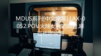 MDUS系列[中文字幕].LAX-0052.POV.火辣女警的调查.麻豆传媒映画