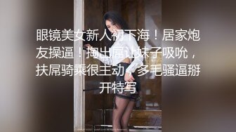 眼镜美女新人初下海！居家炮友操逼！掏出屌让妹子吸吮，扶屌骑乘很主动，多毛骚逼掰开特写