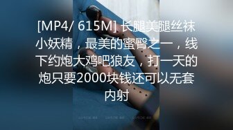 [MP4/ 615M] 长腿美腿丝袜小妖精，最美的蜜臀之一，线下约炮大鸡吧狼友，打一天的炮只要2000块钱还可以无套内射