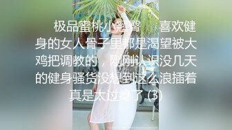 ☀️极品蜜桃小翘臀☀️喜欢健身的女人骨子里都是渴望被大鸡把调教的，刚刚认识没几天的健身骚货没想到这么浪插着真是太过瘾了 (3)