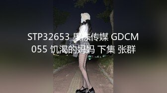 STP32653 果冻传媒 GDCM055 饥渴的妈妈 下集 张群