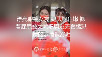 漂亮眼镜女友 奶大鲍鱼嫩 撅着屁屁被大鸡吧男友无套猛怼 操的表情很舒坦