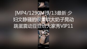 [MP4/1290M]9/13最新 少妇文静骚的很柔软大奶子晃动跳蛋震动豆豆给大家秀VIP1196