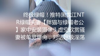 ❤️终极绿帽！推特黑龙江NTR绿帽夫妻【胖猫与绿帽老公】家中安装摄像头虚空欣赏骚妻被单男爆肏，对话超级淫荡