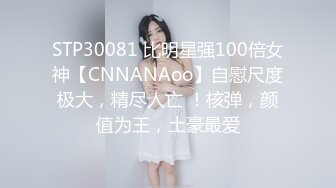 STP30081 比明星强100倍女神【CNNANAoo】自慰尺度极大，精尽人亡 ！核弹，颜值为王，土豪最爱