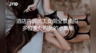 酒店内部员工女厕全景偷拍 多位美女职员的小黑鲍