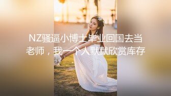 NZ骚逼小博士毕业回国去当老师，我一个人默默欣赏库存