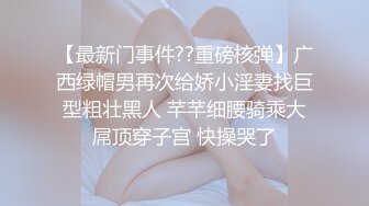 【最新门事件??重磅核弹】广西绿帽男再次给娇小淫妻找巨型粗壮黑人 芊芊细腰骑乘大屌顶穿子宫 快操哭了