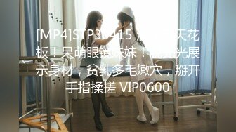 [MP4]STP30415 清纯系天花板！呆萌眼镜妹妹！脱光光展示身材，贫乳多毛嫩穴，掰开手指揉搓 VIP0600