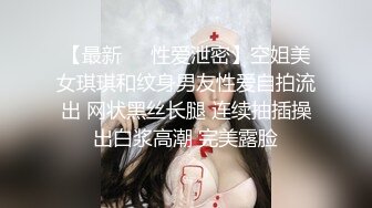 【最新❤️性爱泄密】空姐美女琪琪和纹身男友性爱自拍流出 网状黑丝长腿 连续抽插操出白浆高潮 完美露脸